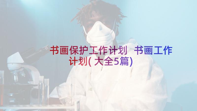 书画保护工作计划 书画工作计划(大全5篇)