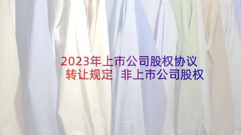 2023年上市公司股权协议转让规定 非上市公司股权激励协议(大全5篇)