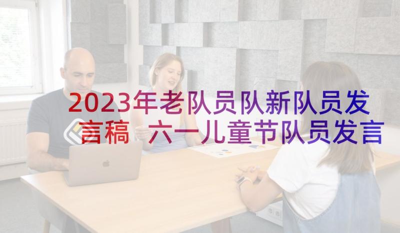 2023年老队员队新队员发言稿 六一儿童节队员发言稿(实用5篇)