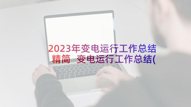 2023年变电运行工作总结精简 变电运行工作总结(优秀6篇)