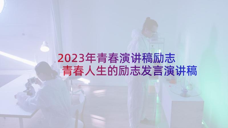 2023年青春演讲稿励志 青春人生的励志发言演讲稿(大全5篇)