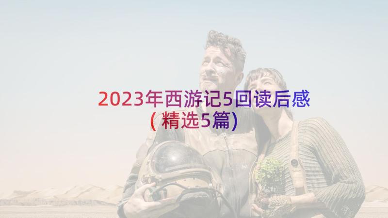 2023年西游记5回读后感(精选5篇)