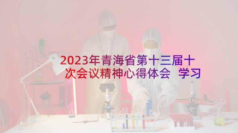 2023年青海省第十三届十次会议精神心得体会 学习青海省第十三次党代会精神心得体会(优质5篇)