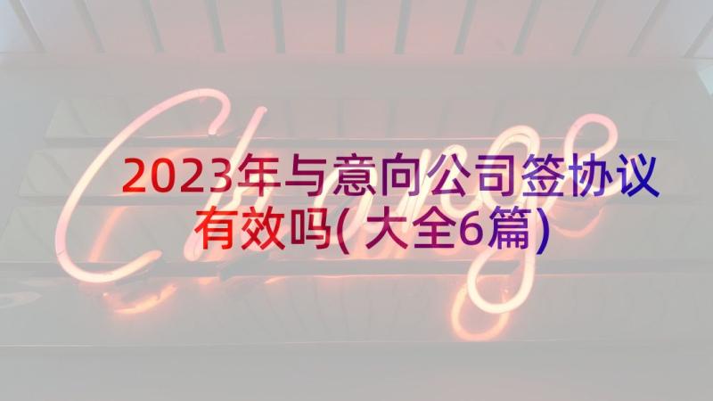 2023年与意向公司签协议有效吗(大全6篇)