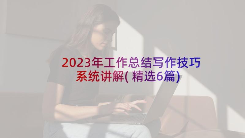 2023年工作总结写作技巧系统讲解(精选6篇)