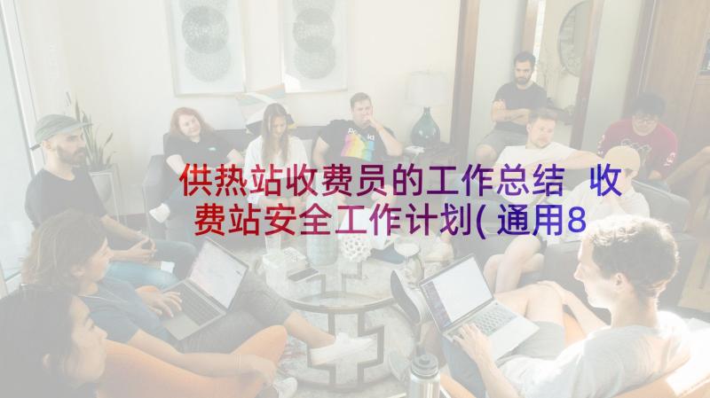 供热站收费员的工作总结 收费站安全工作计划(通用8篇)