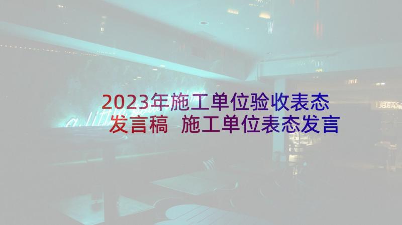 2023年施工单位验收表态发言稿 施工单位表态发言稿(优质5篇)