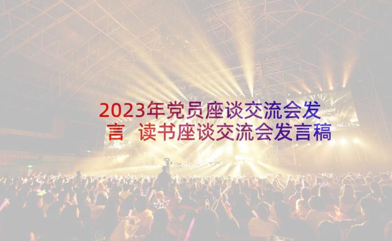 2023年党员座谈交流会发言 读书座谈交流会发言稿(通用7篇)