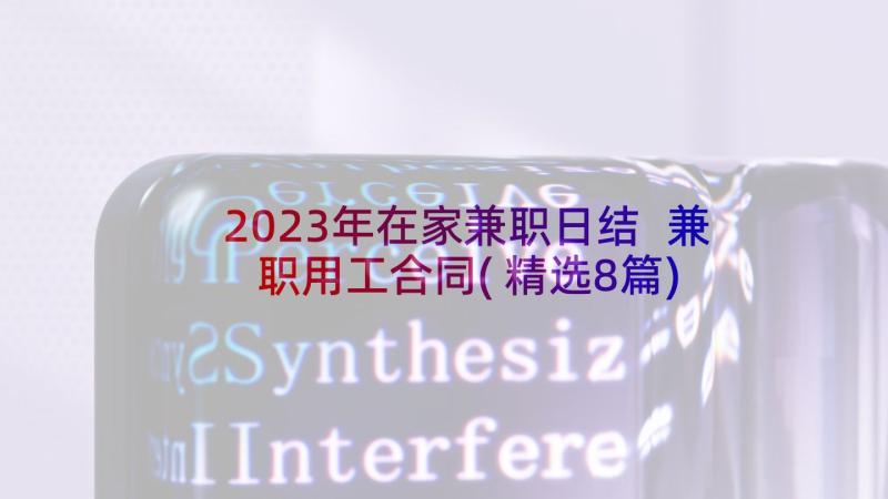 2023年在家兼职日结 兼职用工合同(精选8篇)