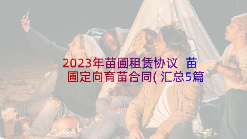 2023年苗圃租赁协议 苗圃定向育苗合同(汇总5篇)