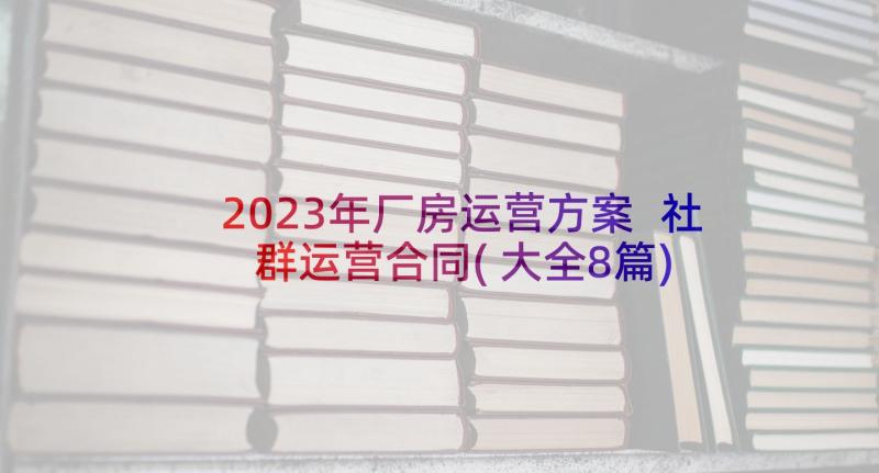 2023年厂房运营方案 社群运营合同(大全8篇)