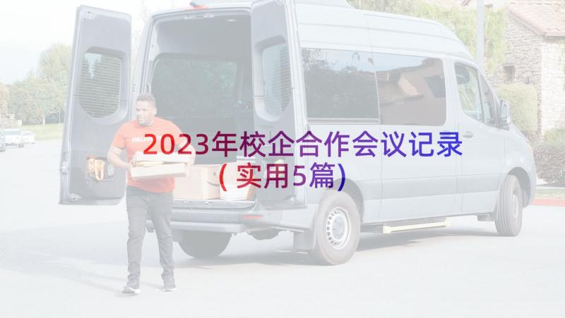 2023年校企合作会议记录(实用5篇)