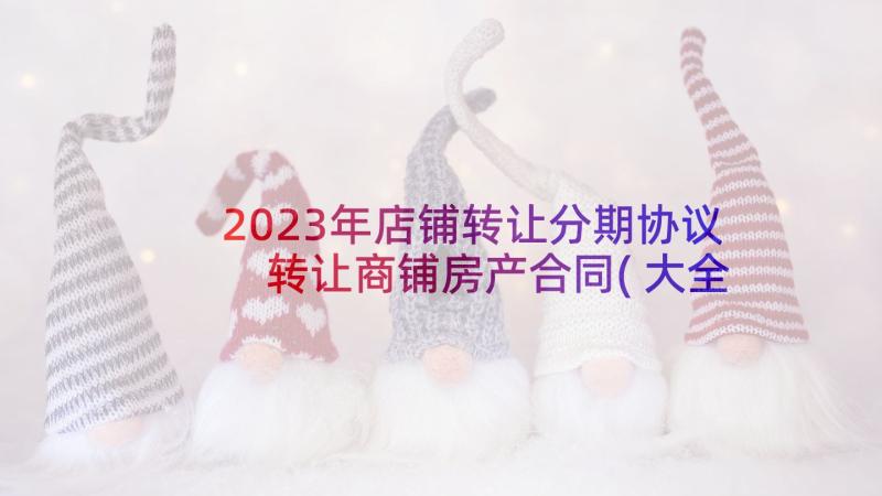 2023年店铺转让分期协议 转让商铺房产合同(大全6篇)