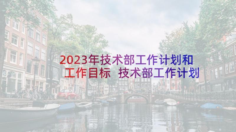 2023年技术部工作计划和工作目标 技术部工作计划(优秀7篇)