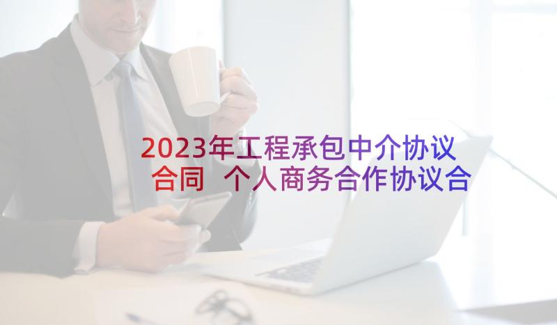 2023年工程承包中介协议合同 个人商务合作协议合同实用(优秀5篇)