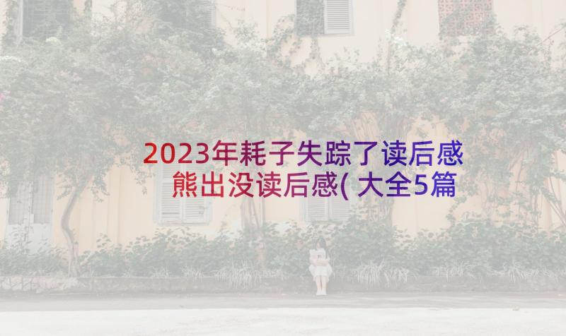 2023年耗子失踪了读后感 熊出没读后感(大全5篇)