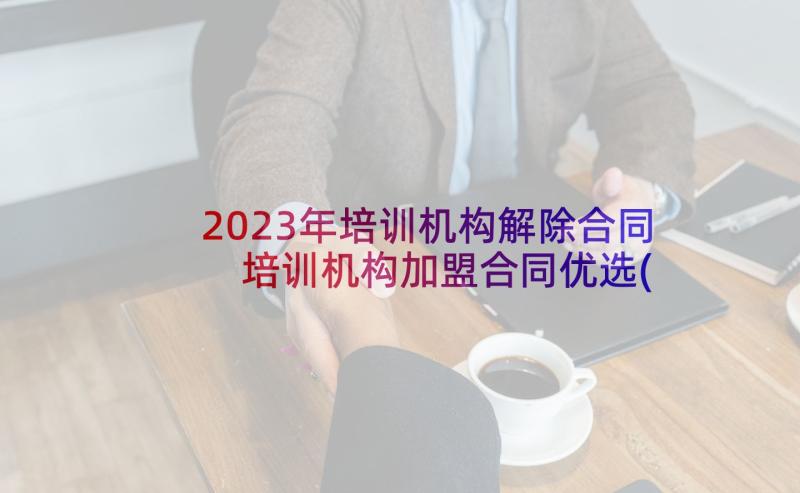 2023年培训机构解除合同 培训机构加盟合同优选(优秀5篇)