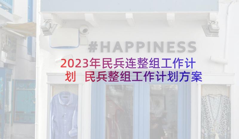 2023年民兵连整组工作计划 民兵整组工作计划方案优选(优质8篇)