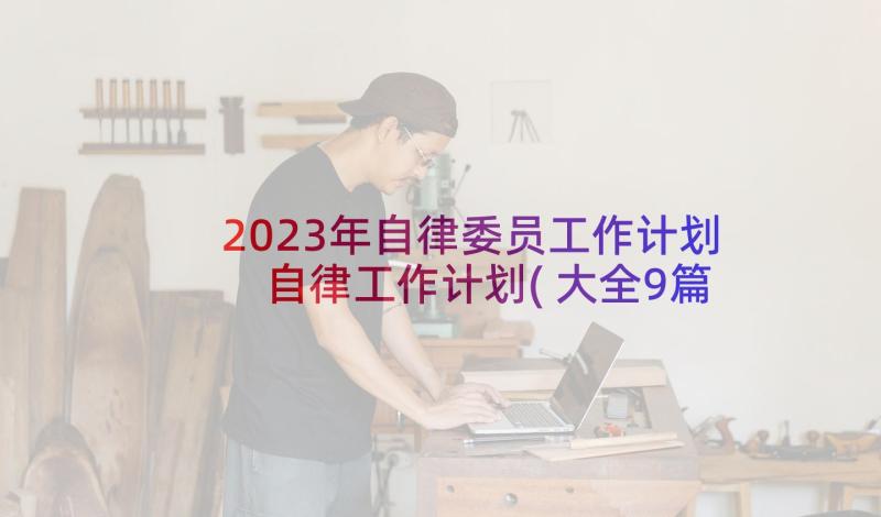 2023年自律委员工作计划 自律工作计划(大全9篇)