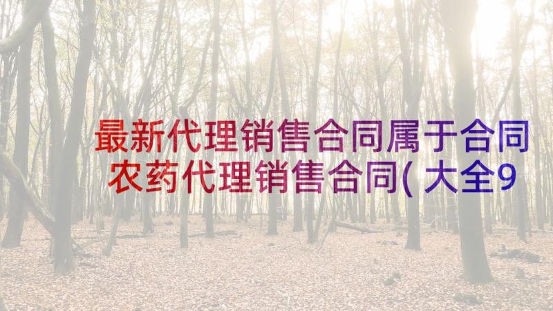 最新代理销售合同属于合同 农药代理销售合同(大全9篇)