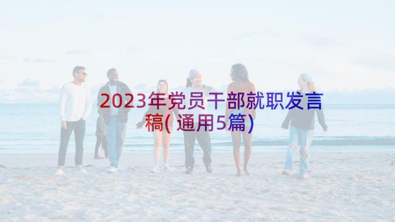 2023年党员干部就职发言稿(通用5篇)