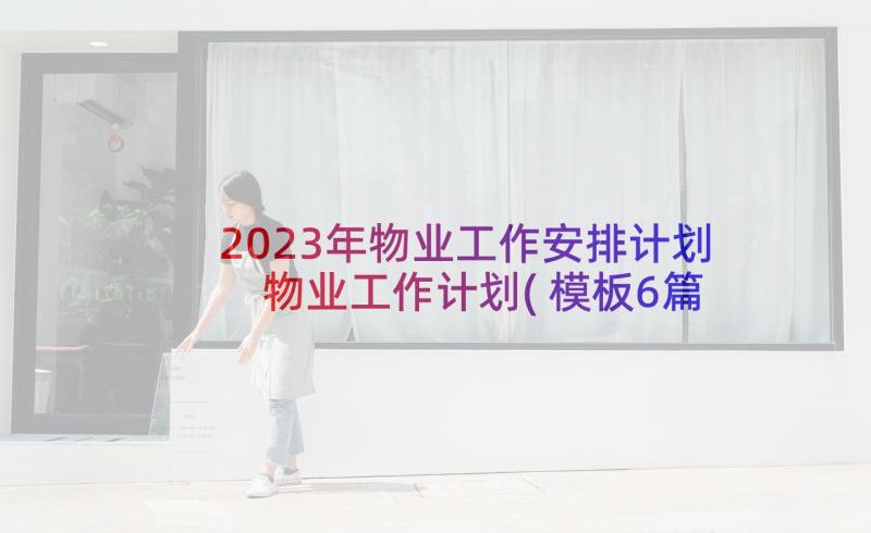 2023年物业工作安排计划 物业工作计划(模板6篇)