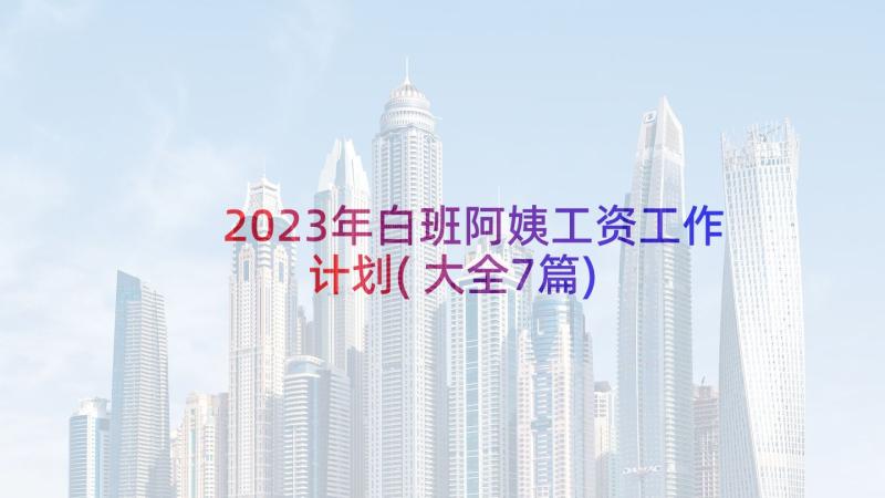 2023年白班阿姨工资工作计划(大全7篇)