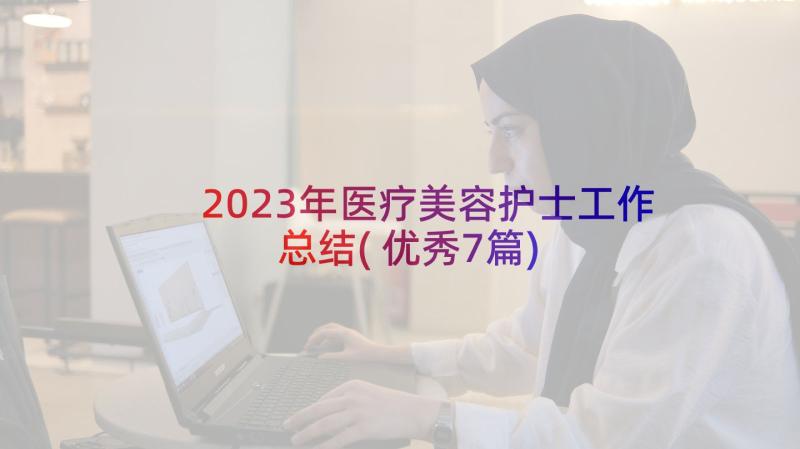 2023年医疗美容护士工作总结(优秀7篇)