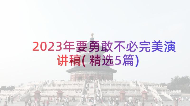 2023年要勇敢不必完美演讲稿(精选5篇)