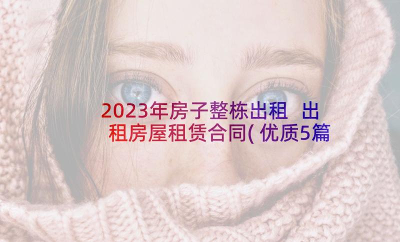 2023年房子整栋出租 出租房屋租赁合同(优质5篇)