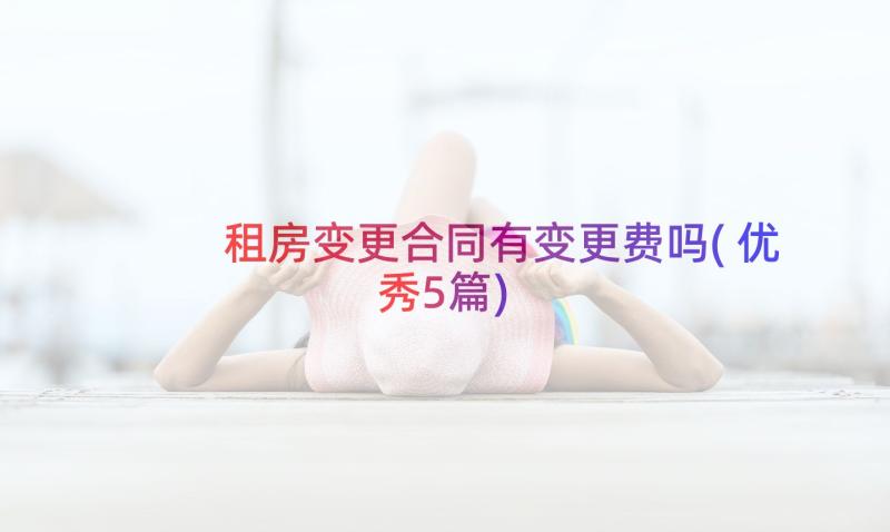 租房变更合同有变更费吗(优秀5篇)