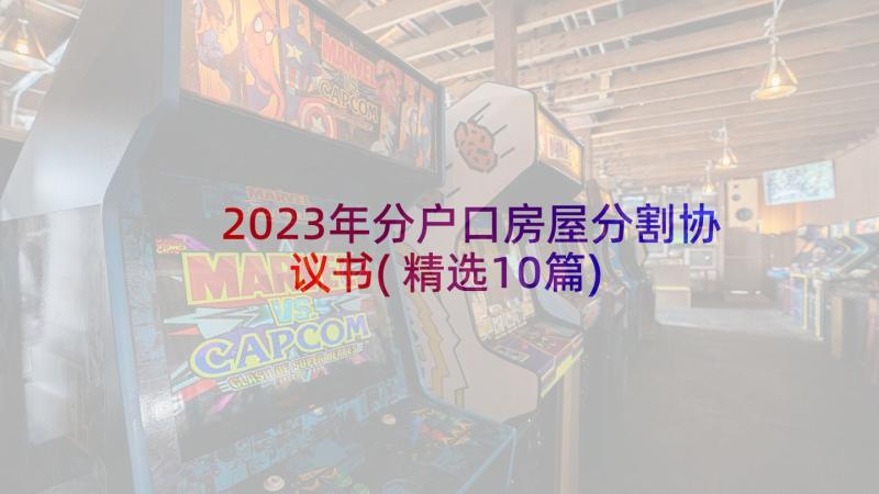 2023年分户口房屋分割协议书(精选10篇)