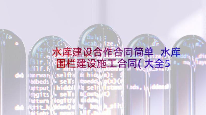 水库建设合作合同简单 水库围栏建设施工合同(大全5篇)