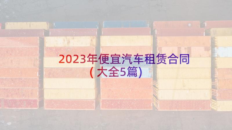 2023年便宜汽车租赁合同(大全5篇)