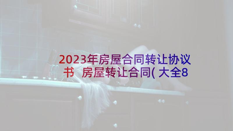 2023年房屋合同转让协议书 房屋转让合同(大全8篇)