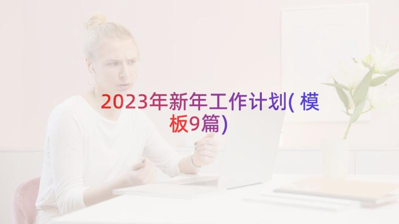 2023年新年工作计划(模板9篇)