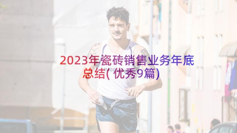 2023年瓷砖销售业务年底总结(优秀9篇)