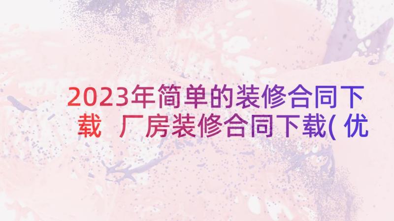 2023年简单的装修合同下载 厂房装修合同下载(优质7篇)