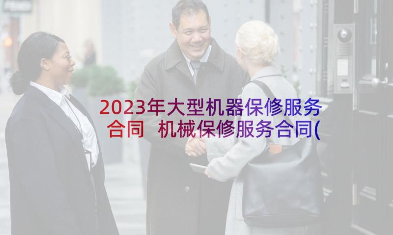 2023年大型机器保修服务合同 机械保修服务合同(优质5篇)