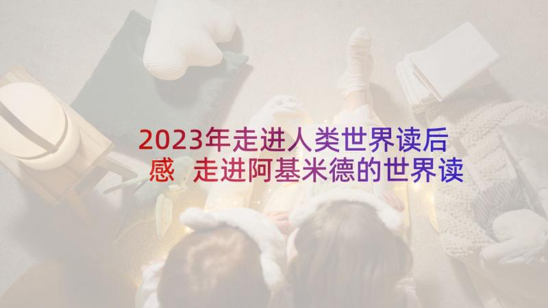 2023年走进人类世界读后感 走进阿基米德的世界读后感(通用5篇)