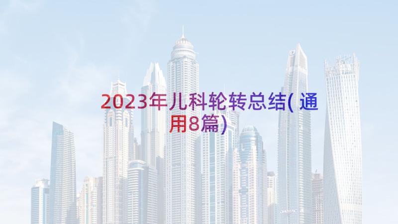 2023年儿科轮转总结(通用8篇)