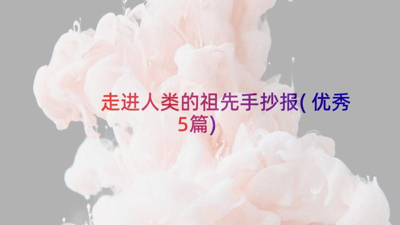 走进人类的祖先手抄报(优秀5篇)