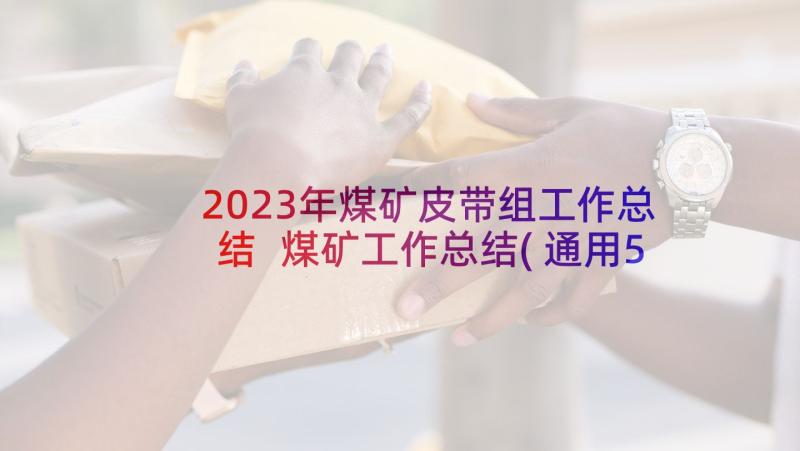 2023年煤矿皮带组工作总结 煤矿工作总结(通用5篇)