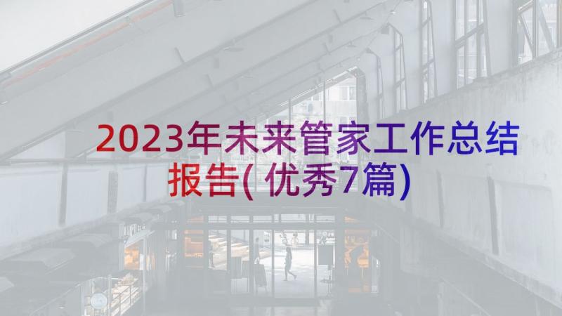 2023年未来管家工作总结报告(优秀7篇)