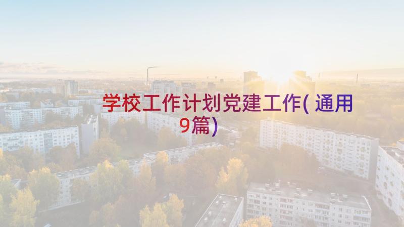 学校工作计划党建工作(通用9篇)