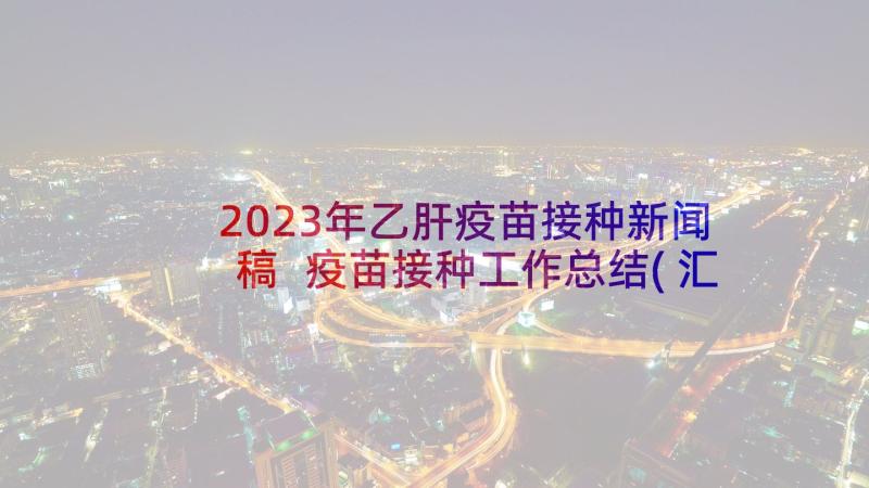 2023年乙肝疫苗接种新闻稿 疫苗接种工作总结(汇总5篇)