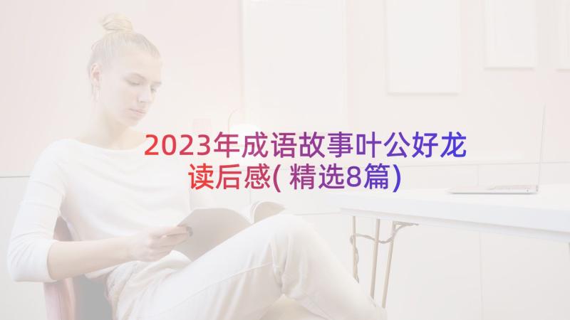 2023年成语故事叶公好龙读后感(精选8篇)