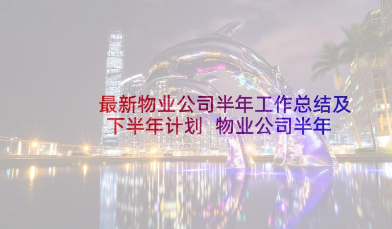 最新物业公司半年工作总结及下半年计划 物业公司半年工作总结(精选5篇)