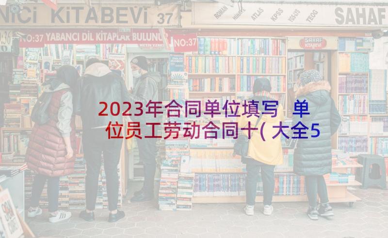 2023年合同单位填写 单位员工劳动合同十(大全5篇)