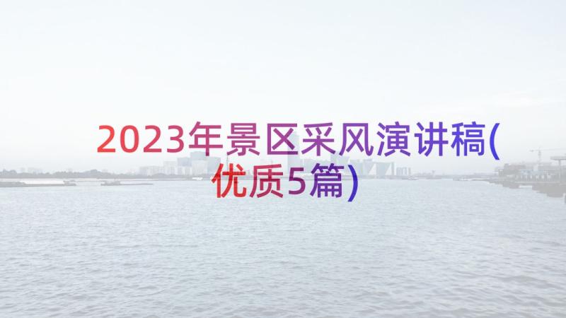 2023年景区采风演讲稿(优质5篇)